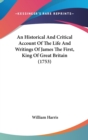 An Historical And Critical Account Of The Life And Writings Of James The First, King Of Great Britain (1753) - Book