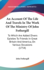 An Account Of The Life And Travels In The Work Of The Ministry Of John Fothergill: To Which Are Added Divers Epistles To Friends In Great Britain And - Book