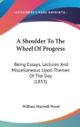A Shoulder To The Wheel Of Progress: Being Essays, Lectures And Miscellaneous Upon Themes Of The Day (1853) - Book