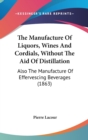 The Manufacture Of Liquors, Wines And Cordials, Without The Aid Of Distillation : Also The Manufacture Of Effervescing Beverages (1863) - Book