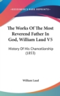 The Works Of The Most Reverend Father In God, William Laud V5 : History Of His Chancellorship (1853) - Book