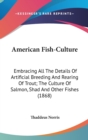 American Fish-Culture: Embracing All The Details Of Artificial Breeding And Rearing Of Trout; The Culture Of Salmon, Shad And Other Fishes (1868) - Book