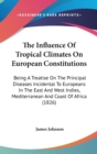 The Influence Of Tropical Climates On European Constitutions: Being A Treatise On The Principal Diseases Incidental To Europeans In The East And West - Book