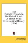 The Catholic Church In The United States: A Sketch Of Its Ecclesiastical History (1856) - Book
