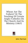 Whose Are The Fathers? Or The Teaching Of Certain Anglo-Catholics On The Church And Its Ministry (1867) - Book