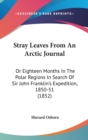 Stray Leaves From An Arctic Journal : Or Eighteen Months In The Polar Regions In Search Of Sir John Franklin's Expedition, 1850-51 (1852) - Book