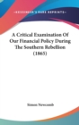 A Critical Examination Of Our Financial Policy During The Southern Rebellion (1865) - Book