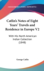 Catlin's Notes Of Eight Years' Travels And Residence In Europe V2 : With His North American Indian Collection (1848) - Book
