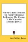 Ninety Short Sermons For Family Reading: Following The Course Of The Christian Seasons (1865) - Book