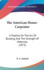 The American House-Carpenter: A Treatise On The Art Of Building And The Strength Of Materials (1873) - Book