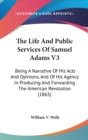 The Life And Public Services Of Samuel Adams V3: Being A Narrative Of His Acts And Opinions, And Of His Agency In Producing And Forwarding The America - Book