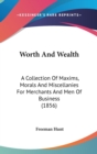 Worth And Wealth : A Collection Of Maxims, Morals And Miscellanies For Merchants And Men Of Business (1856) - Book
