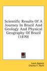Scientific Results Of A Journey In Brazil And Geology And Physical Geography Of Brazil (1870) - Book