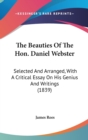 The Beauties Of The Hon. Daniel Webster: Selected And Arranged, With A Critical Essay On His Genius And Writings (1839) - Book
