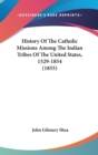 History Of The Catholic Missions Among The Indian Tribes Of The United States, 1529-1854 (1855) - Book