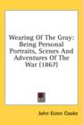 Wearing Of The Gray : Being Personal Portraits, Scenes And Adventures Of The War (1867) - Book