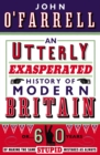 An Utterly Exasperated History of Modern Britain : or Sixty Years of Making the Same Stupid Mistakes as Always - Book
