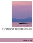 A Grammar of the Arabic Language. Vol. I - Book
