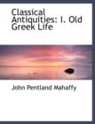 Classical Antiquities : I. Old Greek Life (Large Print Edition) - Book