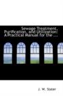 Sewage Treatment, Purification, and Utilization : A Practical Manual for the ... - Book