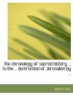 The Chronology of Sacred History ... to the ... Destruction of Jerusalem by ... - Book