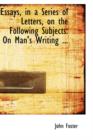 Essays, in a Series of Letters, on the Following Subjects : On Man's Writing ... - Book