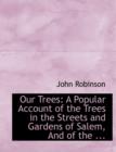Our Trees : A Popular Account of the Trees in the Streets and Gardens of Salem, and of the ... (Large Print Edition) - Book