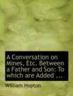 A Conversation on Mines, Etc. Between a Father and Son : To Which Are Added ... (Large Print Edition) - Book