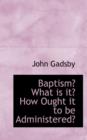 Baptism? What Is It? How Ought It to Be Administered? - Book