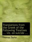 Translations from the Greek of the Following Treatises ... Viz. on Suicide ... - Book
