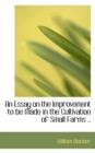 An Essay on the Improvement to Be Made in the Cultivation of Small Farms .. - Book