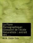 La Flore Pornographique : Glossaire de L'Accole Naturaliste: Extrait Des ... (Large Print Edition) - Book