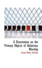 A Dissertation on the Primary Objects of Idolatrous Worship - Book