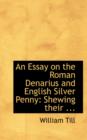 An Essay on the Roman Denarius and English Silver Penny : Shewing Their ... - Book