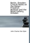 Berlin, Dresden : Critical Notes on the Kaiser-Friedrich Museum and the Royal Gallery, Dresden (Large Print Edition) - Book