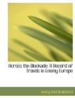 Across the Blockade : A Record of Travels in Enemy Europe (Large Print Edition) - Book