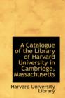 A Catalogue of the Library of Harvard University in Cambridge, Massachusetts - Book