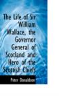The Life of Sir William Wallace, the Governor General of Scotland and Hero of the Scottish Chiefs - Book