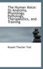 The Human Voice : Its Anatomy, Physiology, Pathology, Therapeutics, and Training - Book