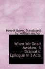 When We Dead Awaken : A Dramatic Epilogue in 3 Acts - Book