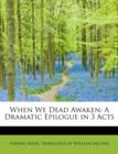 When We Dead Awaken : A Dramatic Epilogue in 3 Acts - Book