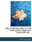Play, Comprising Games for the Kindergarten, Playground, Schoolroom and ... - Book