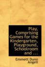 Play, Comprising Games for the Kindergarten, Playground, Schoolroom and ... - Book