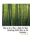 How to Be a Man : A Book for Boys: Containing Useful Hints on the Formation - Book