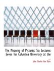 The Meaning of Pictures : Six Lectures Given for Columbia University at the ... (Large Print Edition) - Book