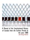 A Manual of the Constitutional History of Canada from the Earliest Period to the Year 1888 - Book