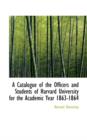 A Catalogue of the Officers and Students of Harvard University for the Academic Year 1863-1864 - Book