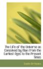 The Life of the Universe as Conceived by Man from the Earliest Ages to the Present Times - Book