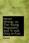 Never Wrong; Or, the Young Disputant, and 'it Was Only in Fun'. - Book