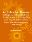 An Instruction Manual: Helping to Lay the Foundation for the Good Life for All of Us by Synchronizing Our Society with the Fundamentals (based on Science, Research and Observation) - Book